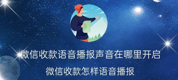 微信收款语音播报声音在哪里开启 微信收款怎样语音播报？